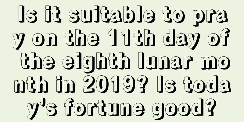Is it suitable to pray on the 11th day of the eighth lunar month in 2019? Is today’s fortune good?