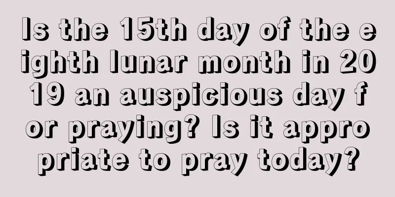 Is the 15th day of the eighth lunar month in 2019 an auspicious day for praying? Is it appropriate to pray today?