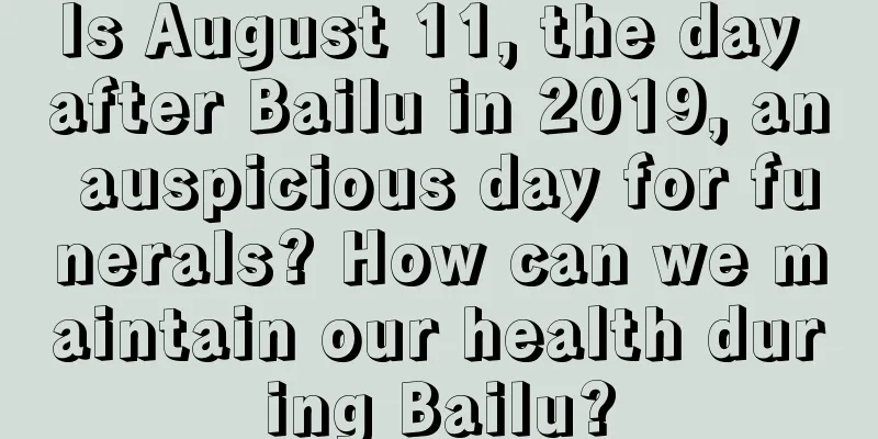 Is August 11, the day after Bailu in 2019, an auspicious day for funerals? How can we maintain our health during Bailu?