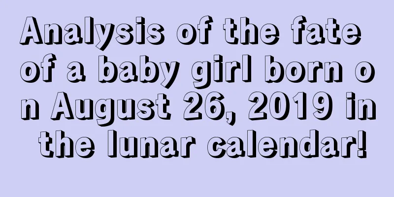 Analysis of the fate of a baby girl born on August 26, 2019 in the lunar calendar!