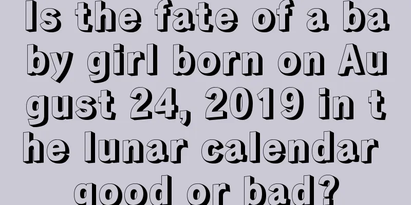 Is the fate of a baby girl born on August 24, 2019 in the lunar calendar good or bad?