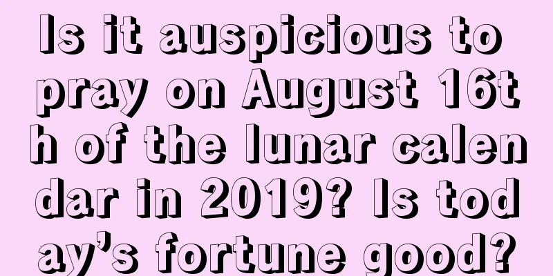 Is it auspicious to pray on August 16th of the lunar calendar in 2019? Is today’s fortune good?