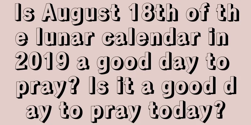 Is August 18th of the lunar calendar in 2019 a good day to pray? Is it a good day to pray today?