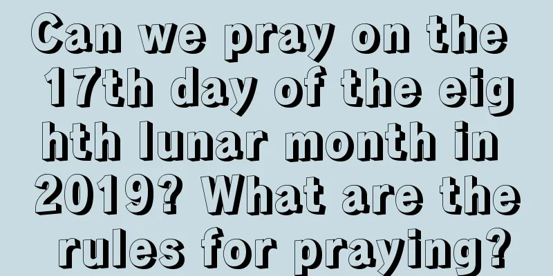 Can we pray on the 17th day of the eighth lunar month in 2019? What are the rules for praying?