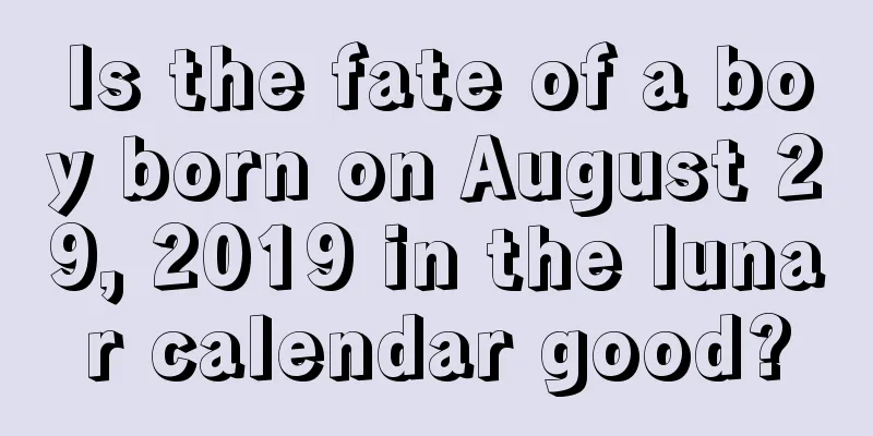 Is the fate of a boy born on August 29, 2019 in the lunar calendar good?