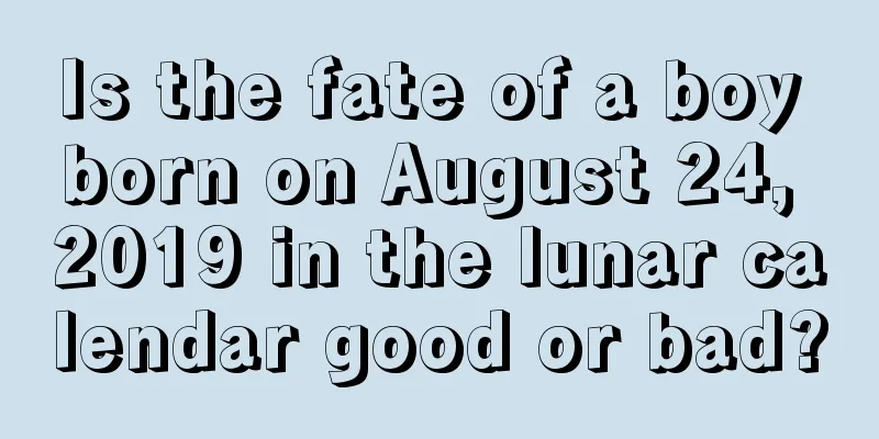 Is the fate of a boy born on August 24, 2019 in the lunar calendar good or bad?
