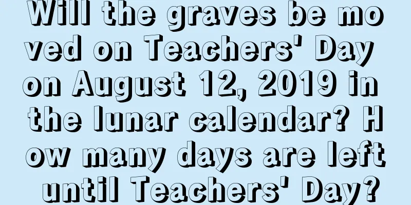 Will the graves be moved on Teachers' Day on August 12, 2019 in the lunar calendar? How many days are left until Teachers' Day?