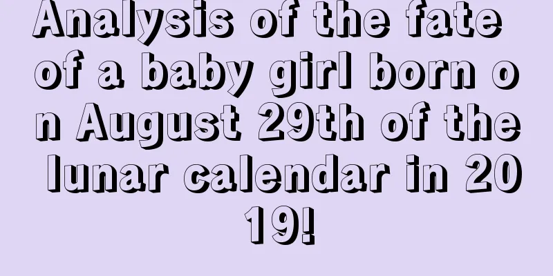 Analysis of the fate of a baby girl born on August 29th of the lunar calendar in 2019!
