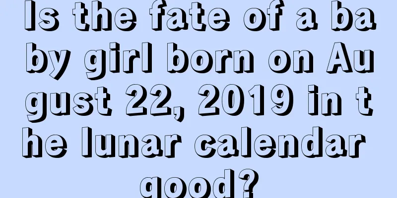 Is the fate of a baby girl born on August 22, 2019 in the lunar calendar good?