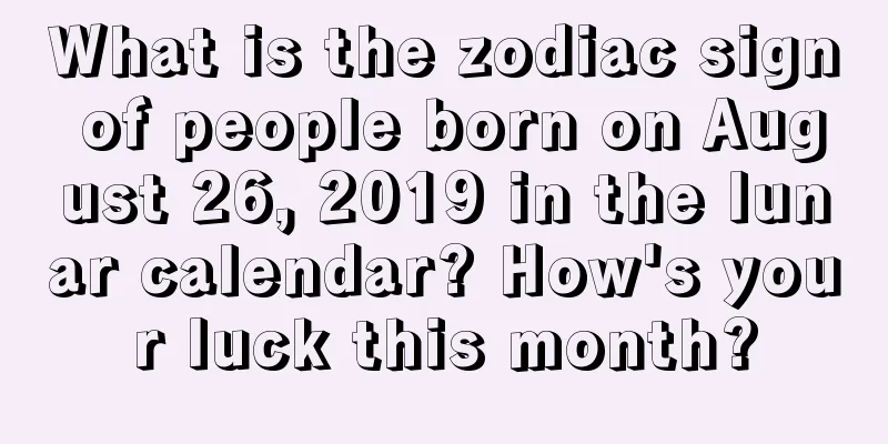 What is the zodiac sign of people born on August 26, 2019 in the lunar calendar? How's your luck this month?