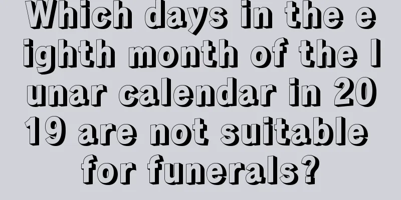 Which days in the eighth month of the lunar calendar in 2019 are not suitable for funerals?