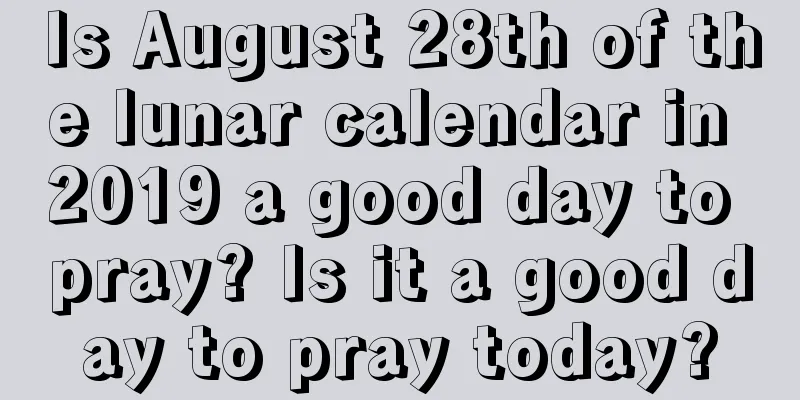Is August 28th of the lunar calendar in 2019 a good day to pray? Is it a good day to pray today?