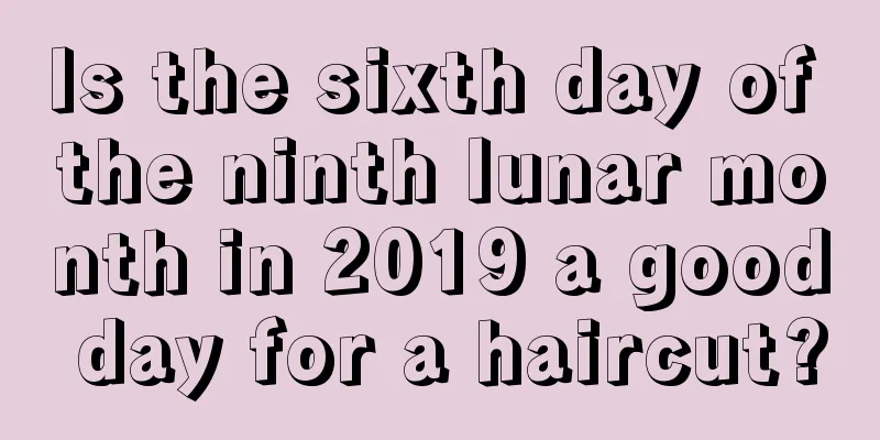 Is the sixth day of the ninth lunar month in 2019 a good day for a haircut?