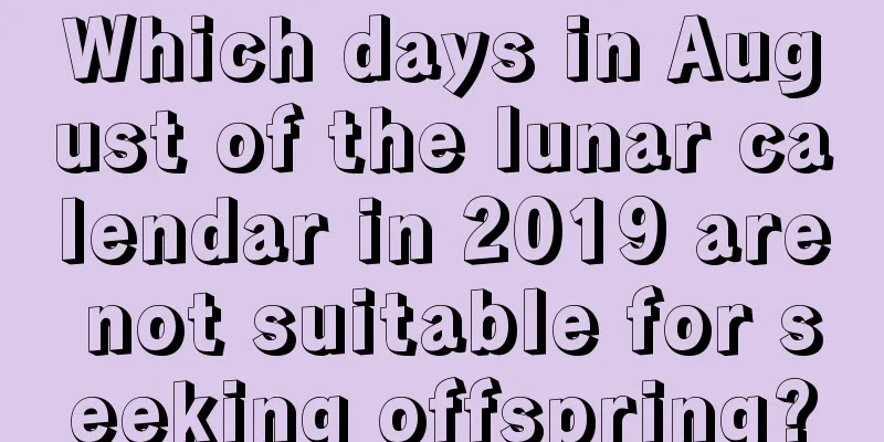 Which days in August of the lunar calendar in 2019 are not suitable for seeking offspring?