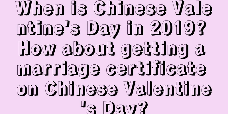 When is Chinese Valentine's Day in 2019? How about getting a marriage certificate on Chinese Valentine's Day?