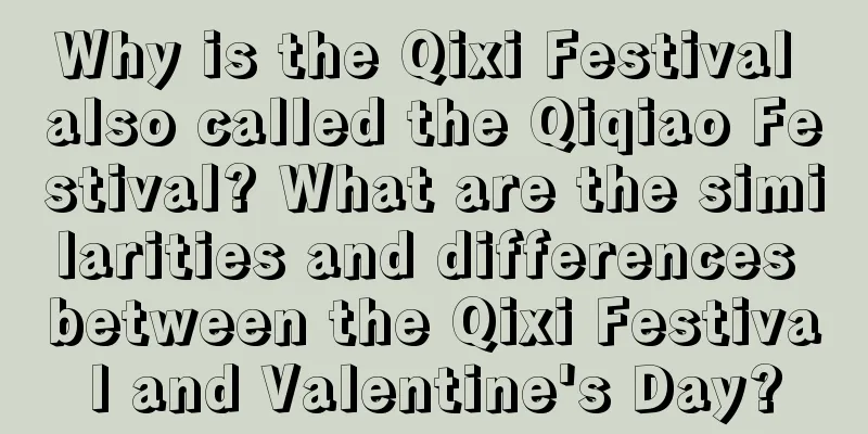 Why is the Qixi Festival also called the Qiqiao Festival? What are the similarities and differences between the Qixi Festival and Valentine's Day?