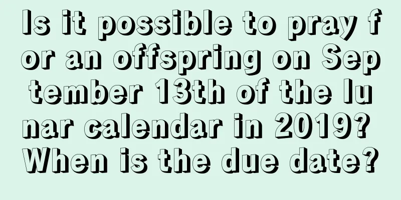 Is it possible to pray for an offspring on September 13th of the lunar calendar in 2019? When is the due date?