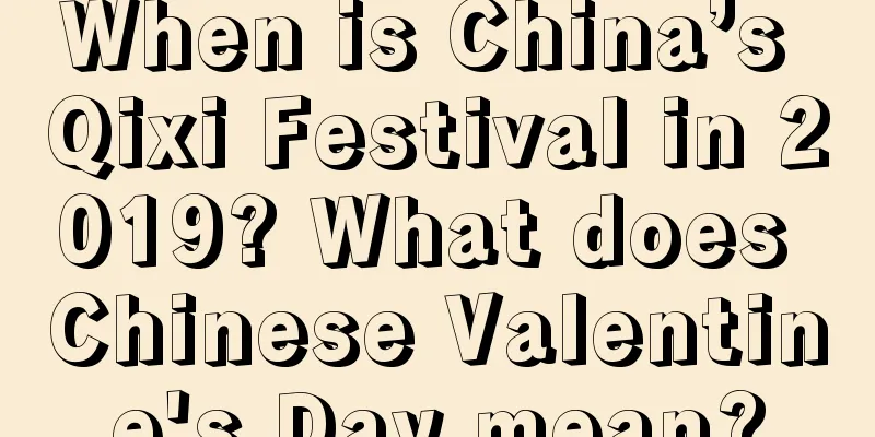 When is China’s Qixi Festival in 2019? What does Chinese Valentine's Day mean?