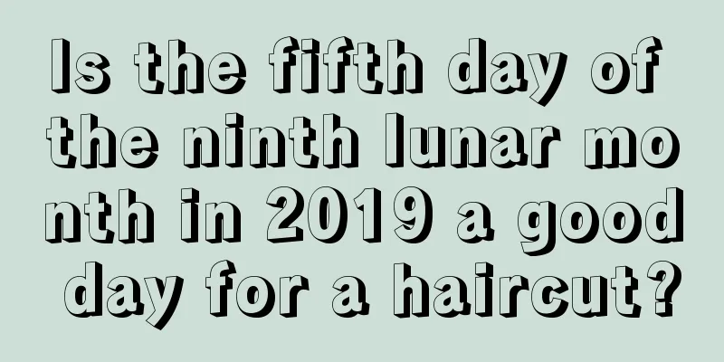 Is the fifth day of the ninth lunar month in 2019 a good day for a haircut?
