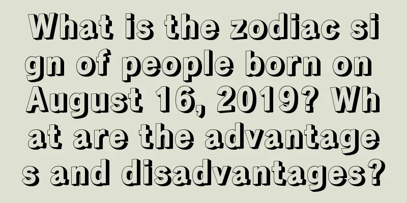 What is the zodiac sign of people born on August 16, 2019? What are the advantages and disadvantages?