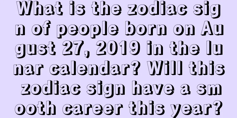 What is the zodiac sign of people born on August 27, 2019 in the lunar calendar? Will this zodiac sign have a smooth career this year?
