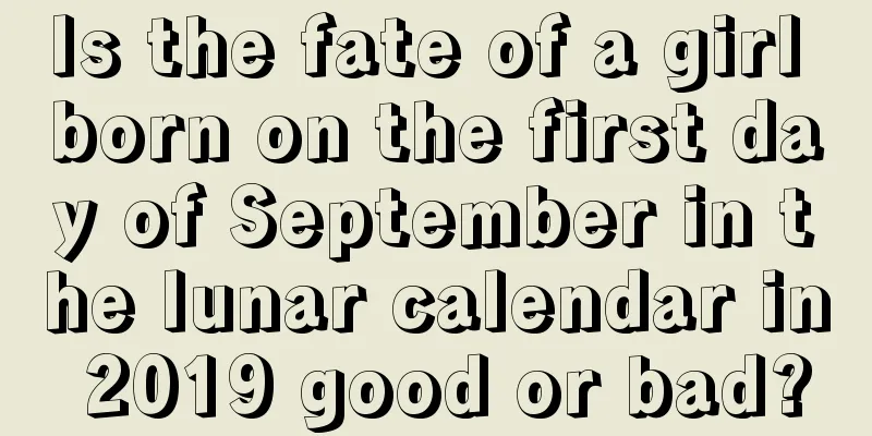Is the fate of a girl born on the first day of September in the lunar calendar in 2019 good or bad?