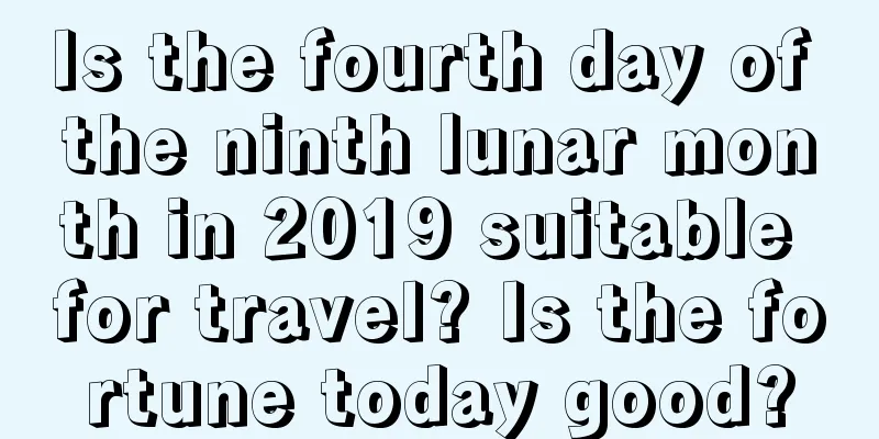 Is the fourth day of the ninth lunar month in 2019 suitable for travel? Is the fortune today good?