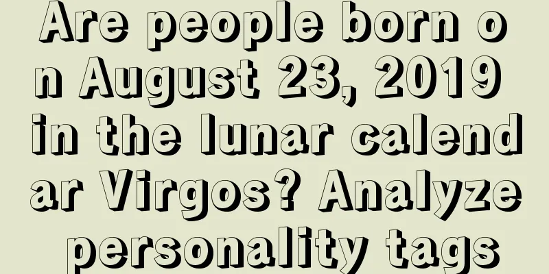 Are people born on August 23, 2019 in the lunar calendar Virgos? Analyze personality tags