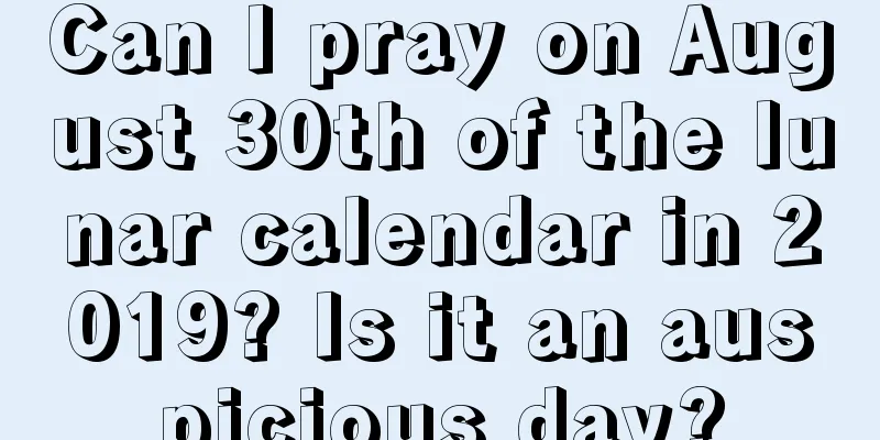 Can I pray on August 30th of the lunar calendar in 2019? Is it an auspicious day?