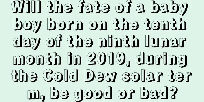 Will the fate of a baby boy born on the tenth day of the ninth lunar month in 2019, during the Cold Dew solar term, be good or bad?