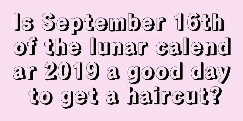 Is September 16th of the lunar calendar 2019 a good day to get a haircut?