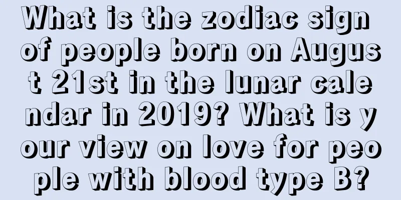 What is the zodiac sign of people born on August 21st in the lunar calendar in 2019? What is your view on love for people with blood type B?