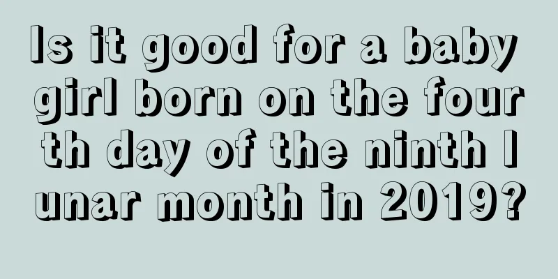Is it good for a baby girl born on the fourth day of the ninth lunar month in 2019?