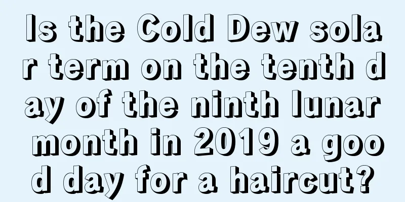 Is the Cold Dew solar term on the tenth day of the ninth lunar month in 2019 a good day for a haircut?