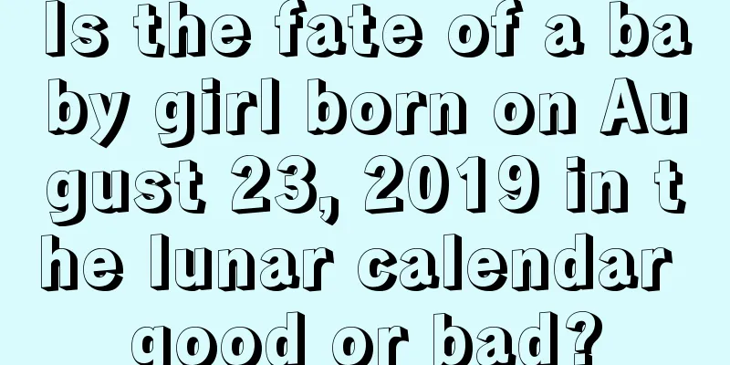 Is the fate of a baby girl born on August 23, 2019 in the lunar calendar good or bad?