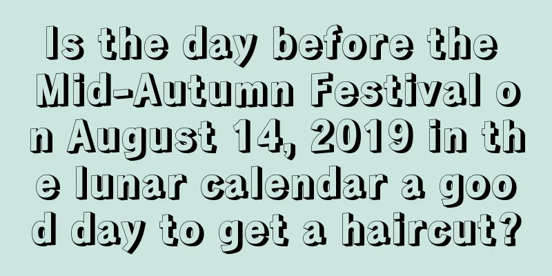 Is the day before the Mid-Autumn Festival on August 14, 2019 in the lunar calendar a good day to get a haircut?