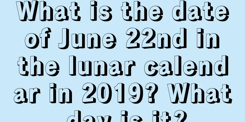 What is the date of June 22nd in the lunar calendar in 2019? What day is it?