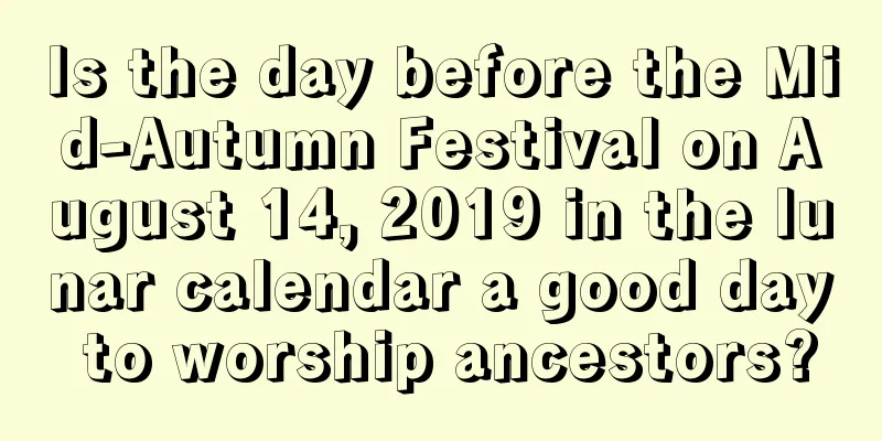 Is the day before the Mid-Autumn Festival on August 14, 2019 in the lunar calendar a good day to worship ancestors?