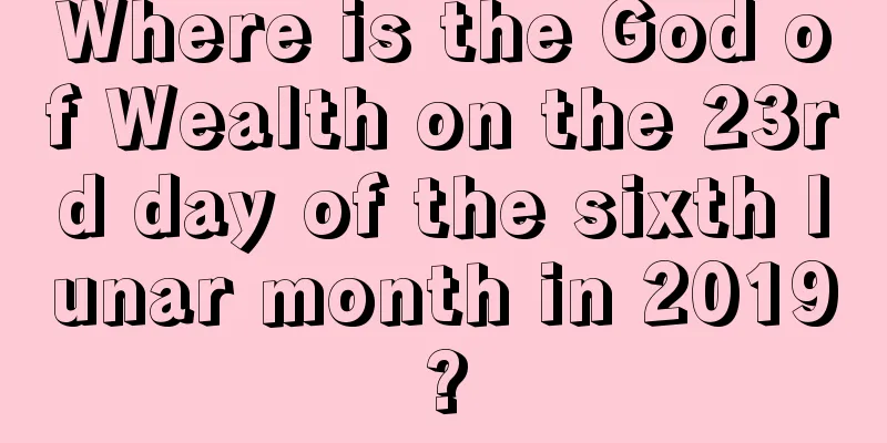 Where is the God of Wealth on the 23rd day of the sixth lunar month in 2019?