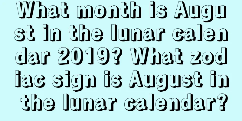 What month is August in the lunar calendar 2019? What zodiac sign is August in the lunar calendar?