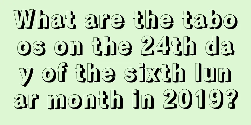 What are the taboos on the 24th day of the sixth lunar month in 2019?