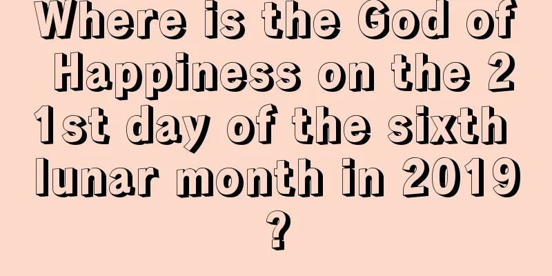Where is the God of Happiness on the 21st day of the sixth lunar month in 2019?