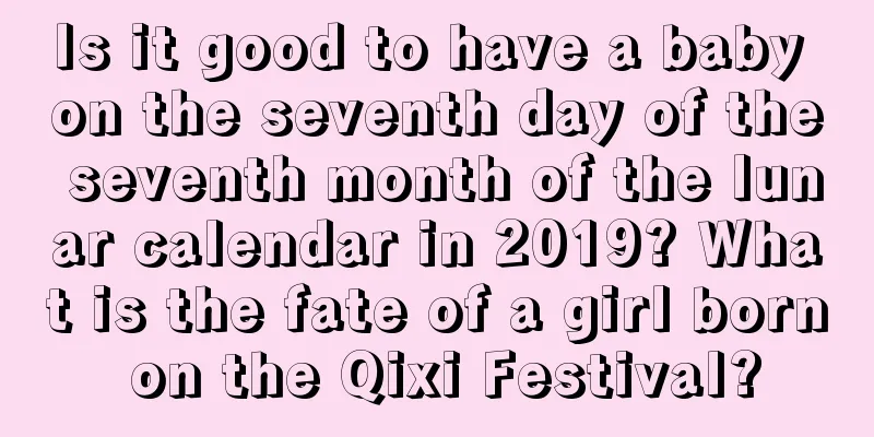 Is it good to have a baby on the seventh day of the seventh month of the lunar calendar in 2019? What is the fate of a girl born on the Qixi Festival?