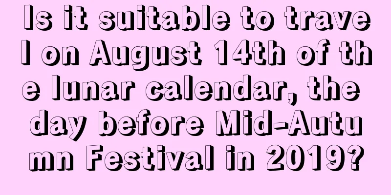 Is it suitable to travel on August 14th of the lunar calendar, the day before Mid-Autumn Festival in 2019?