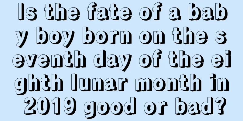 Is the fate of a baby boy born on the seventh day of the eighth lunar month in 2019 good or bad?
