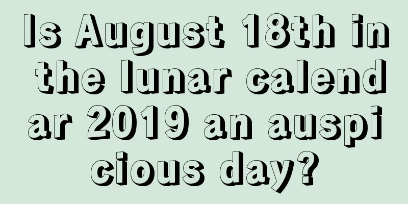 Is August 18th in the lunar calendar 2019 an auspicious day?