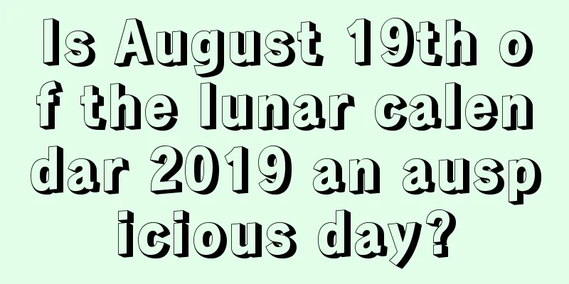Is August 19th of the lunar calendar 2019 an auspicious day?