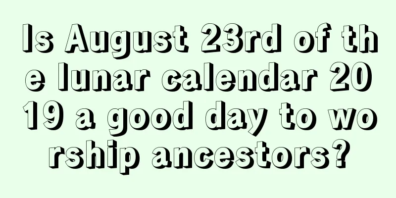 Is August 23rd of the lunar calendar 2019 a good day to worship ancestors?