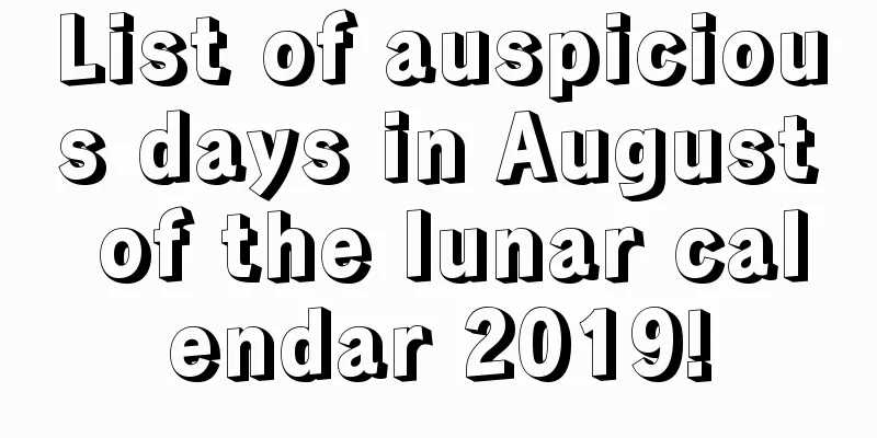 List of auspicious days in August of the lunar calendar 2019!