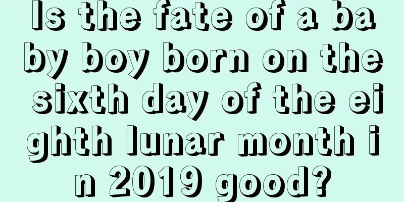 Is the fate of a baby boy born on the sixth day of the eighth lunar month in 2019 good?